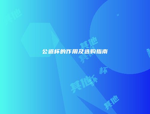 公道杯的作用及选购指南