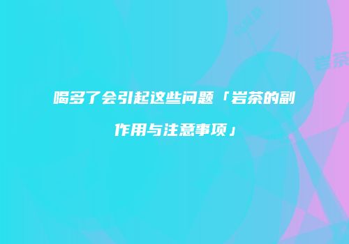 喝多了会引起这些问题「岩茶的副作用与注意事项」