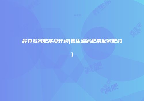 最有效减肥茶排行榜(碧生源减肥茶能减肥吗)