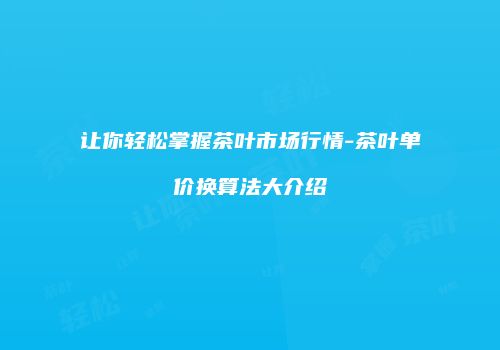 让你轻松掌握茶叶市场行情-茶叶单价换算法大介绍