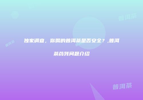独家调查，你喝的普洱茶是否安全？,普洱茶药残问题介绍