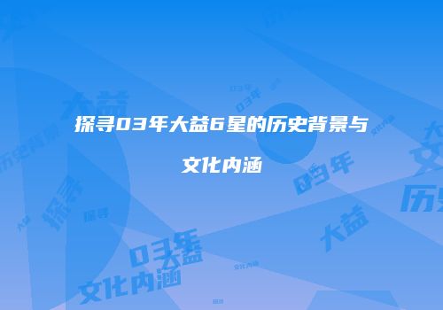 探寻03年大益6星的历史背景与文化内涵