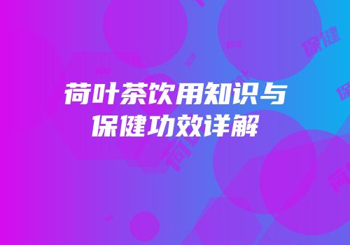 荷叶茶饮用知识与保健功效详解
