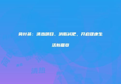 荷叶茶：清热明目、消脂减肥，开启健康生活新篇章