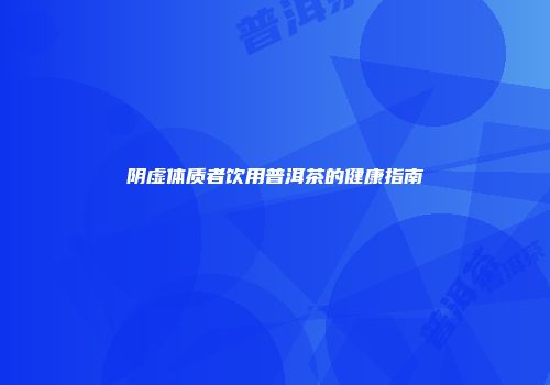 阴虚体质者饮用普洱茶的健康指南