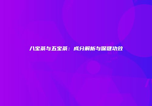 八宝茶与五宝茶：成分解析与保健功效