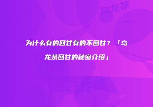 为什么有的回甘有的不回甘？「乌龙茶回甘的秘密介绍」