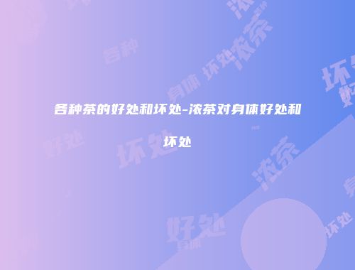 各种茶的好处和坏处-浓茶对身体好处和坏处