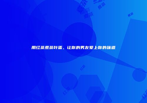 用红茶煮茶叶蛋，让你的男友爱上你的味道