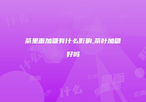 茶里面加糖有什么影响,茶叶加糖好吗