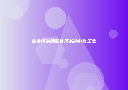 生普洱茶和熟普洱茶的制作工艺