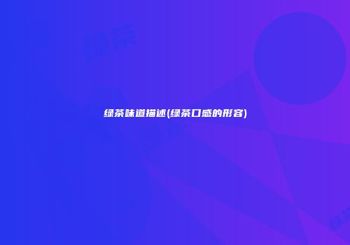 绿茶味道描述(绿茶口感的形容)