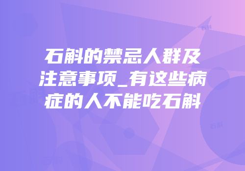 石斛的禁忌人群及注意事项_有这些病症的人不能吃石斛