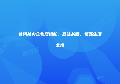 普洱茶内含物质揭秘：品味茶香，领略生活艺术
