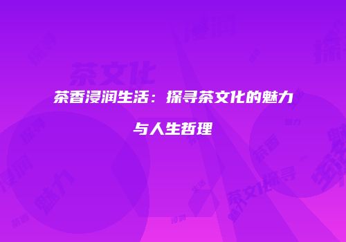 茶香浸润生活：探寻茶文化的魅力与人生哲理