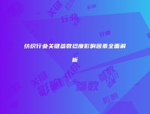 纺织行业关键参数捻度影响因素全面解析