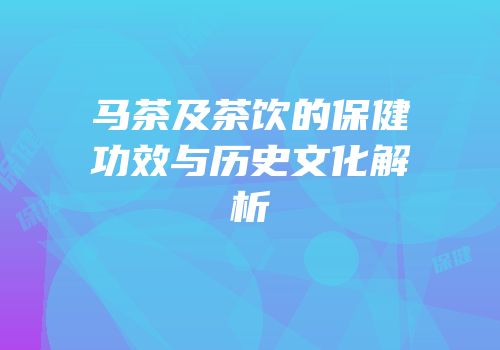 马茶及茶饮的保健功效与历史文化解析