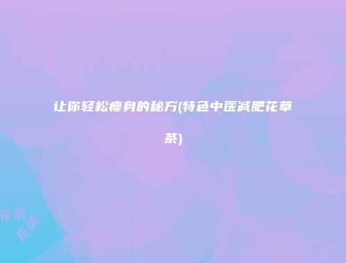 让你轻松瘦身的秘方(特色中医减肥花草茶)