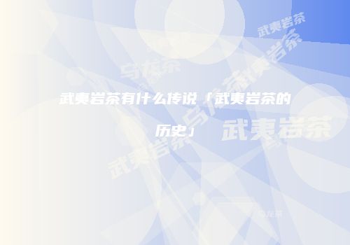 武夷岩茶有什么传说「武夷岩茶的历史」