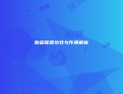 胎菊保健功效与作用解析