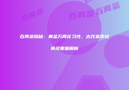 百两茶探秘：黄金万两花习性、古代货币兑换及重量解析