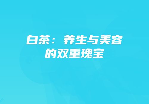 白茶：养生与美容的双重瑰宝