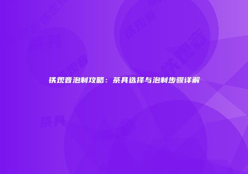 铁观音泡制攻略：茶具选择与泡制步骤详解