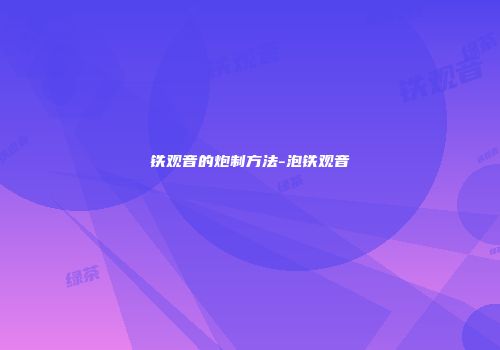 铁观音的炮制方法-泡铁观音
