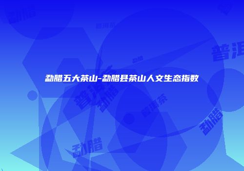 勐腊五大茶山-勐腊县茶山人文生态指数