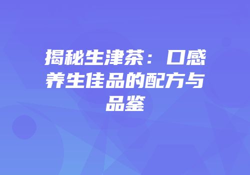 揭秘生津茶：口感养生佳品的配方与品鉴