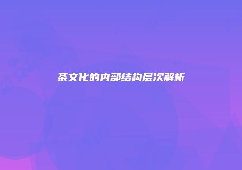 茶文化的内部结构层次解析