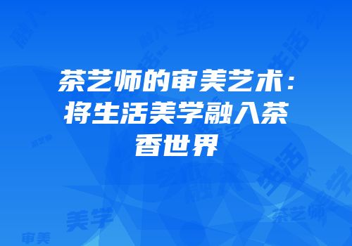 茶艺师的审美艺术：将生活美学融入茶香世界