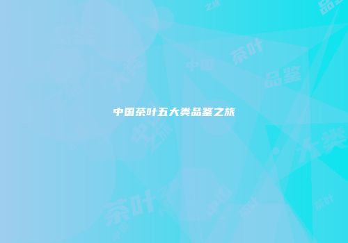 中国茶叶五大类品鉴之旅