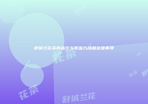 舒城兰花茶的品饮与赏鉴方法和注意事项