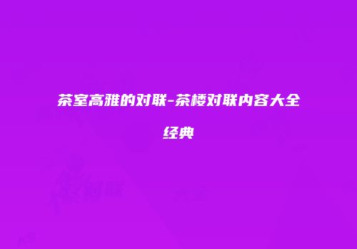 茶室高雅的对联-茶楼对联内容大全经典