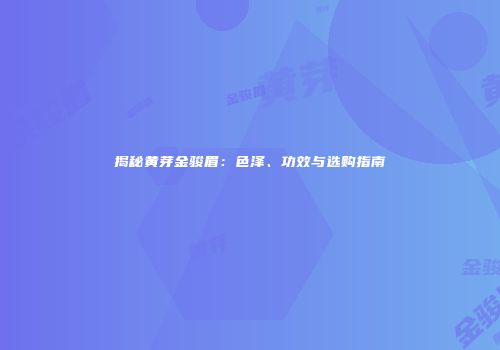 揭秘黄芽金骏眉：色泽、功效与选购指南