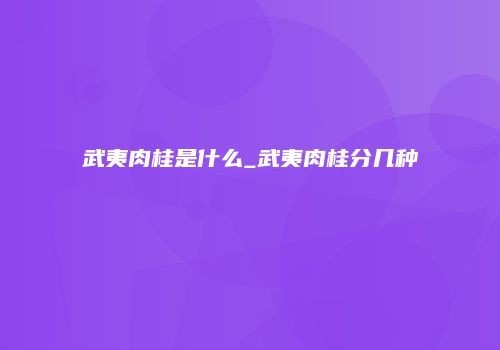 武夷肉桂是什么_武夷肉桂分几种