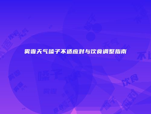 雾霾天气嗓子不适应对与饮食调整指南