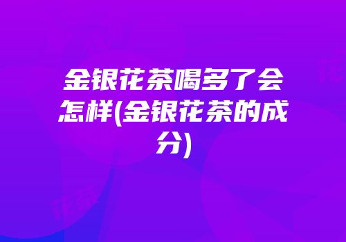 金银花茶喝多了会怎样(金银花茶的成分)