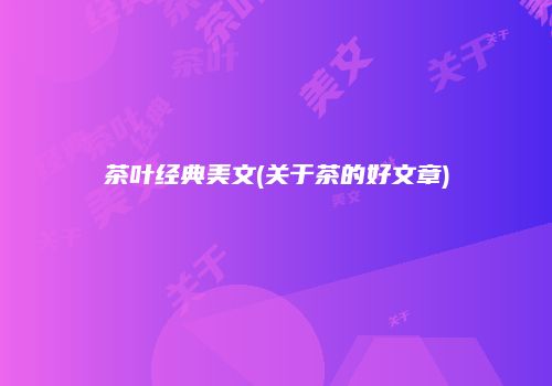 茶叶经典美文(关于茶的好文章)