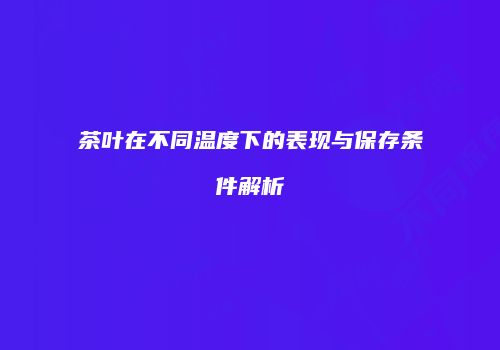 茶叶在不同温度下的表现与保存条件解析