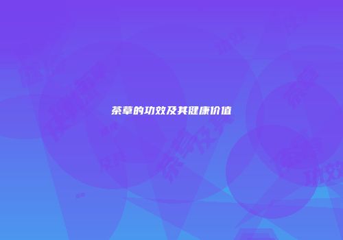 茶草的功效及其健康价值