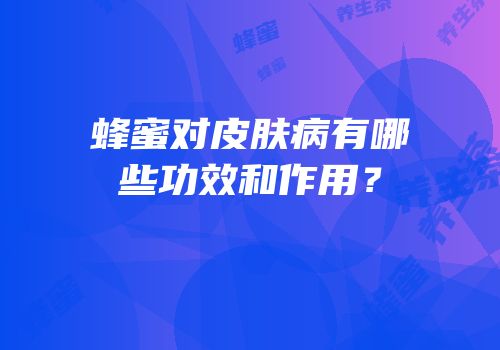 蜂蜜对皮肤病有哪些功效和作用？