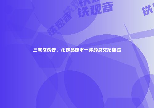 三联铁观音，让你品味不一样的茶文化体验