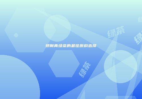 烘制青绿茶的最佳原料选择