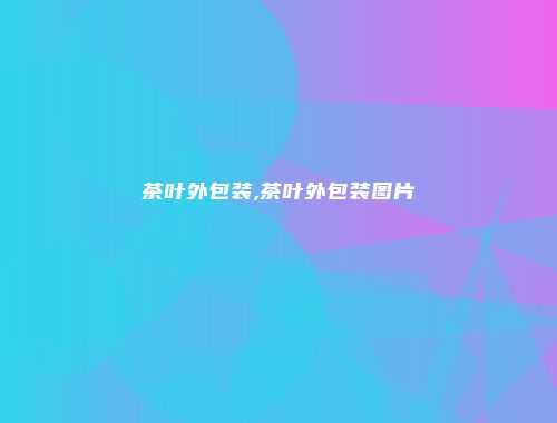 茶叶外包装,茶叶外包装图片