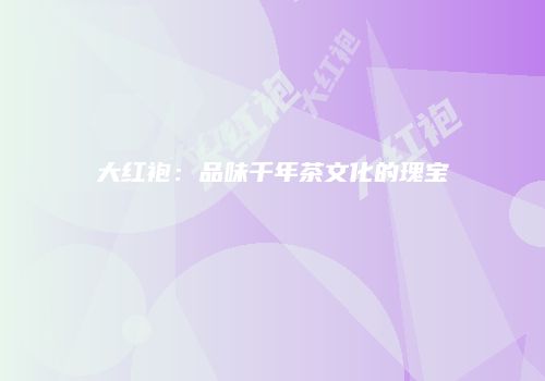 大红袍：品味千年茶文化的瑰宝