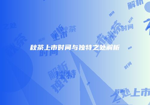 秋茶上市时间与独特之处解析