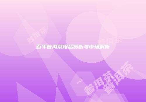 百年普洱茶珍品赏析与市场解析