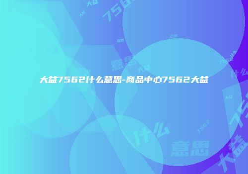 大益7562什么意思-商品中心7562大益